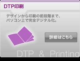 「DTP印刷」　デザインから印刷の前段階まで、パソコン上で完全デジタル化。